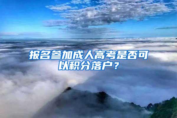 报名参加成人高考是否可以积分落户？