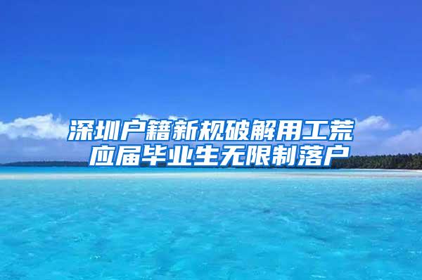 深圳户籍新规破解用工荒 应届毕业生无限制落户