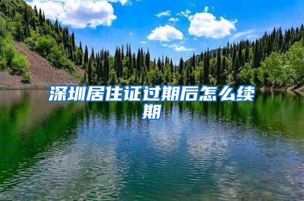 深圳居住证过期后怎么续期