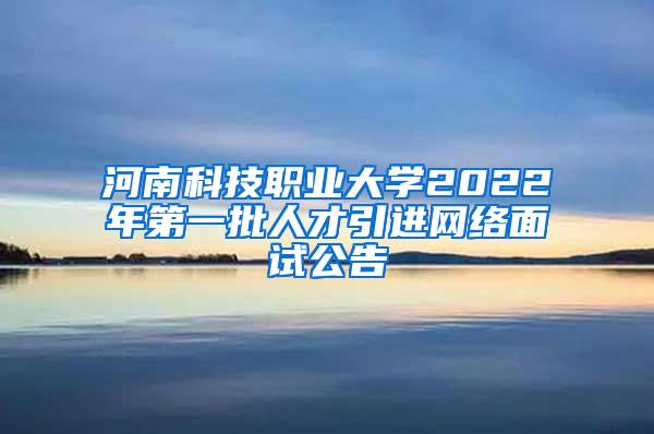 河南科技职业大学2022年第一批人才引进网络面试公告