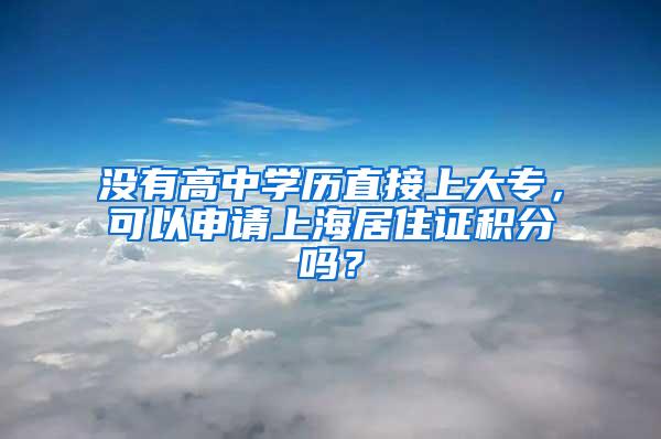 没有高中学历直接上大专，可以申请上海居住证积分吗？