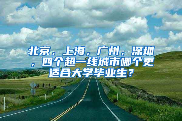 北京，上海，广州，深圳，四个超一线城市哪个更适合大学毕业生？