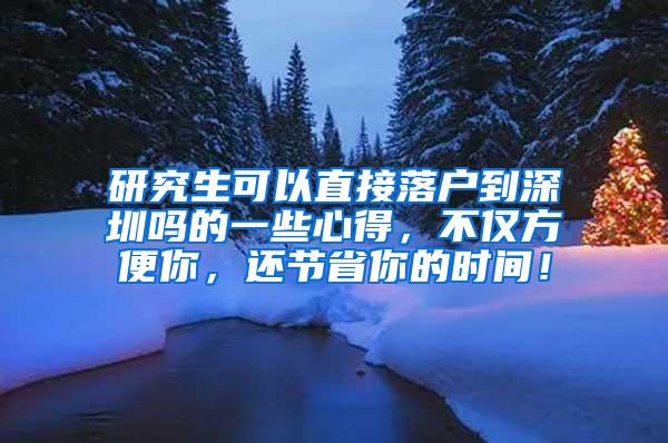 研究生可以直接落户到深圳吗的一些心得，不仅方便你，还节省你的时间！