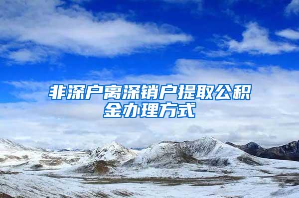 非深户离深销户提取公积金办理方式