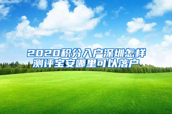 2020积分入户深圳怎样测评宝安哪里可以落户