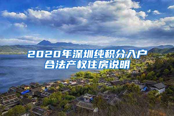 2020年深圳纯积分入户合法产权住房说明