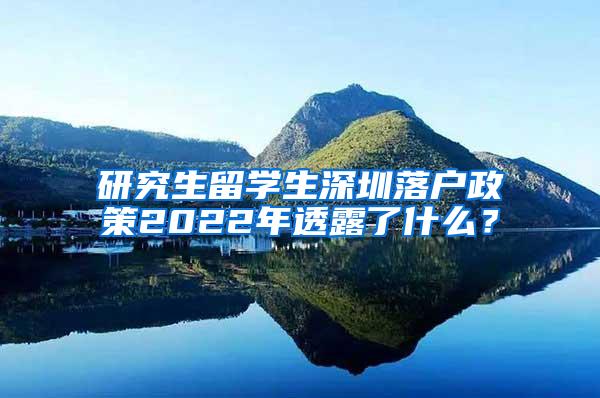 研究生留学生深圳落户政策2022年透露了什么？