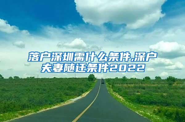 落户深圳需什么条件,深户夫妻随迁条件2022