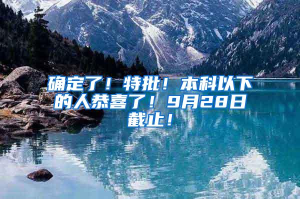 确定了！特批！本科以下的人恭喜了！9月28日截止！