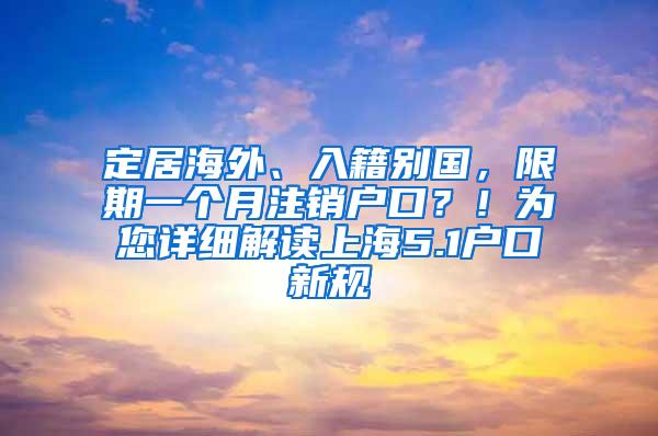 定居海外、入籍别国，限期一个月注销户口？！为您详细解读上海5.1户口新规