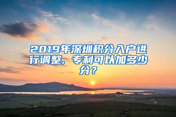 2019年深圳积分入户进行调整, 专利可以加多少分？