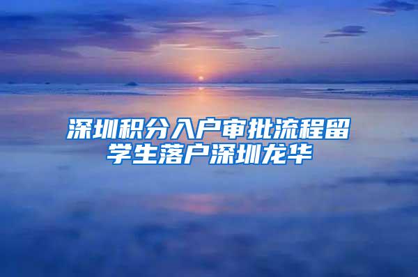 深圳积分入户审批流程留学生落户深圳龙华