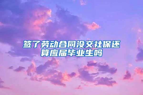 签了劳动合同没交社保还算应届毕业生吗