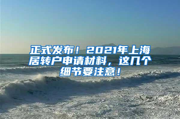 正式发布！2021年上海居转户申请材料，这几个细节要注意！