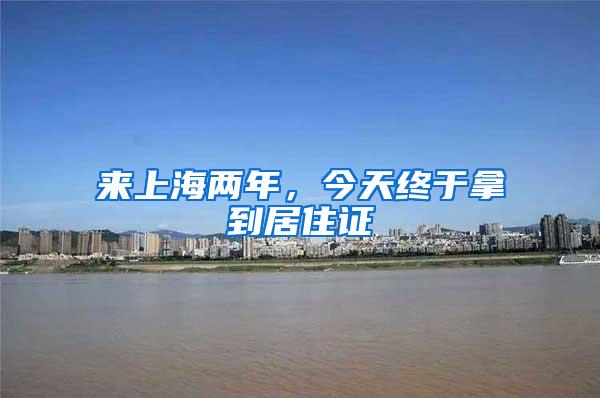 来上海两年，今天终于拿到居住证