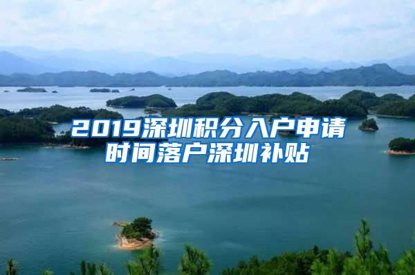 2019深圳积分入户申请时间落户深圳补贴