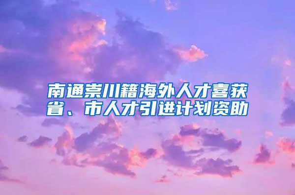 南通崇川籍海外人才喜获省、市人才引进计划资助