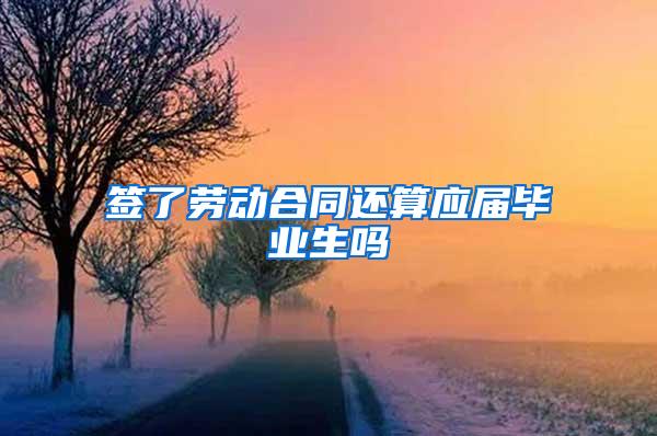 签了劳动合同还算应届毕业生吗