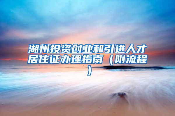 湖州投资创业和引进人才居住证办理指南（附流程）