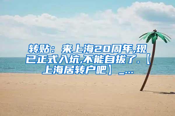 转贴：来上海20周年,现已正式入坑,不能自拔了.【上海居转户吧】_...