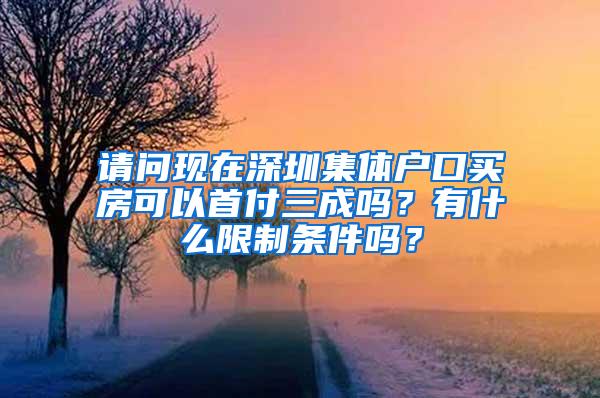 请问现在深圳集体户口买房可以首付三成吗？有什么限制条件吗？