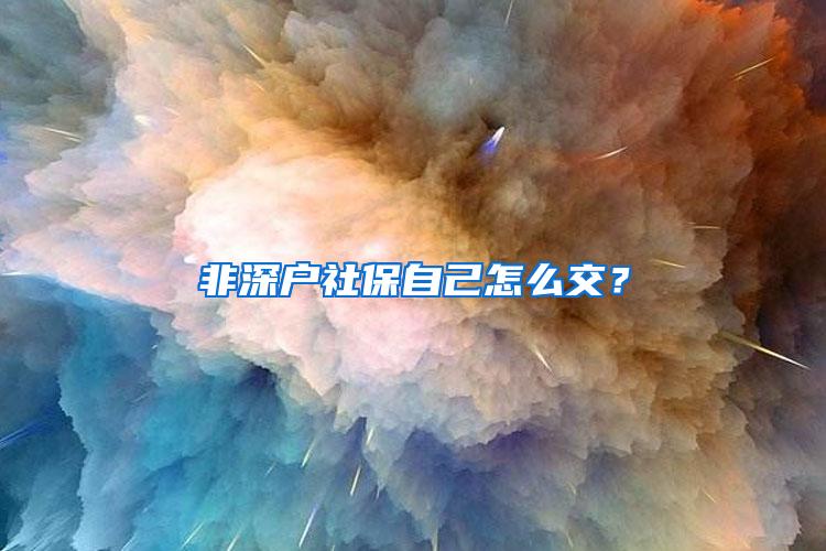 非深户社保自己怎么交？