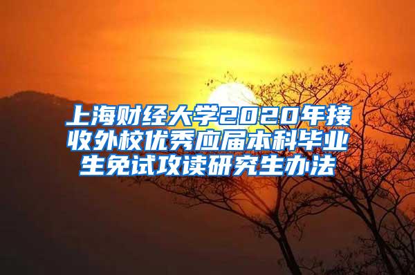 上海财经大学2020年接收外校优秀应届本科毕业生免试攻读研究生办法