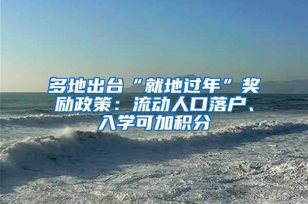 多地出台“就地过年”奖励政策：流动人口落户、入学可加积分