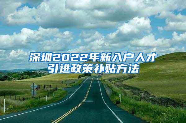 深圳2022年新入户人才引进政策补贴方法