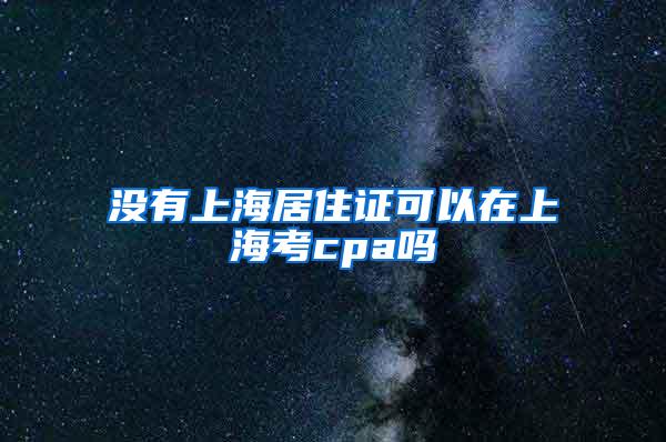 没有上海居住证可以在上海考cpa吗