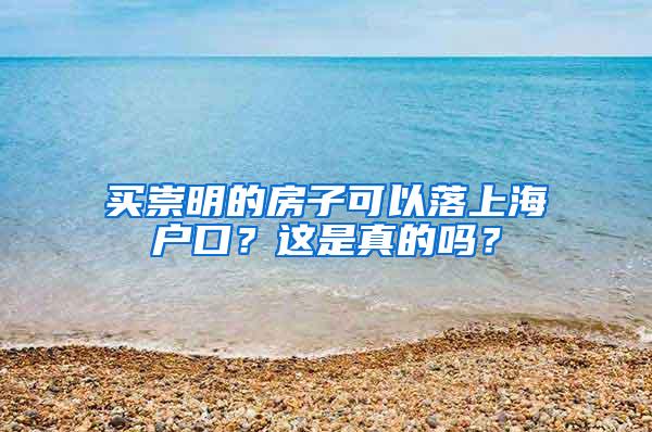 买崇明的房子可以落上海户口？这是真的吗？