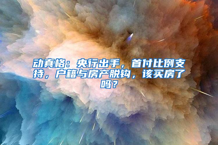 动真格：央行出手，首付比例支持，户籍与房产脱钩，该买房了吗？