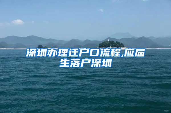 深圳办理迁户口流程,应届生落户深圳