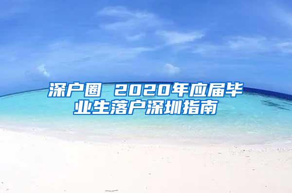 深户圈 2020年应届毕业生落户深圳指南