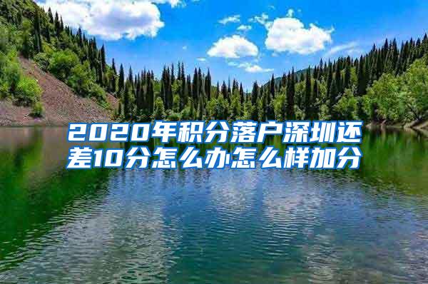 2020年积分落户深圳还差10分怎么办怎么样加分