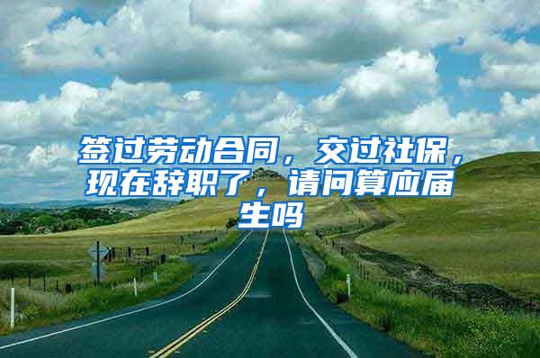 签过劳动合同，交过社保，现在辞职了，请问算应届生吗