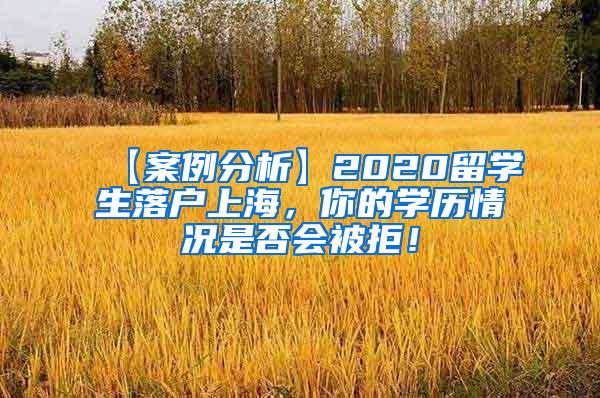 【案例分析】2020留学生落户上海，你的学历情况是否会被拒！