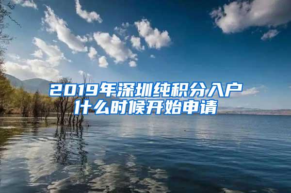 2019年深圳纯积分入户什么时候开始申请