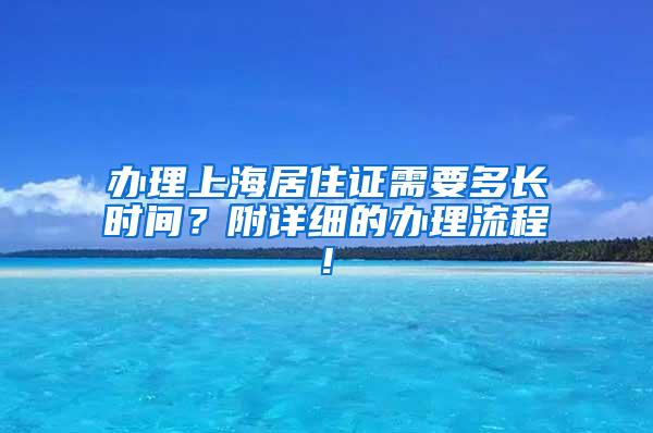 办理上海居住证需要多长时间？附详细的办理流程!