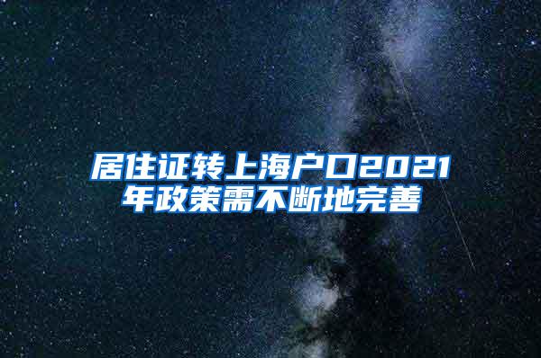 居住证转上海户口2021年政策需不断地完善