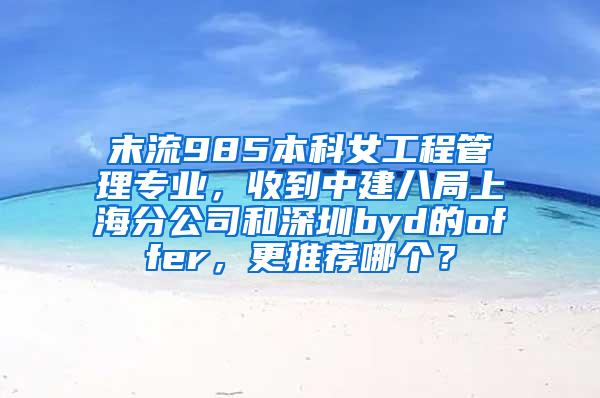 末流985本科女工程管理专业，收到中建八局上海分公司和深圳byd的offer，更推荐哪个？