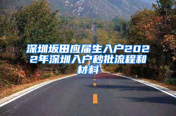 深圳坂田应届生入户2022年深圳入户秒批流程和材料