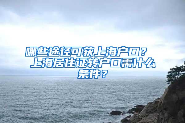 哪些途径可获上海户口？ 上海居住证转户口需什么条件？