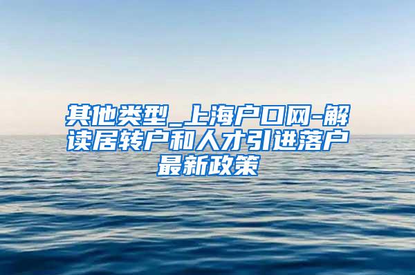 其他类型_上海户口网-解读居转户和人才引进落户最新政策