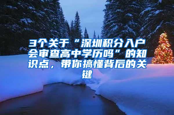 3个关于“深圳积分入户会审查高中学历吗”的知识点，带你搞懂背后的关键