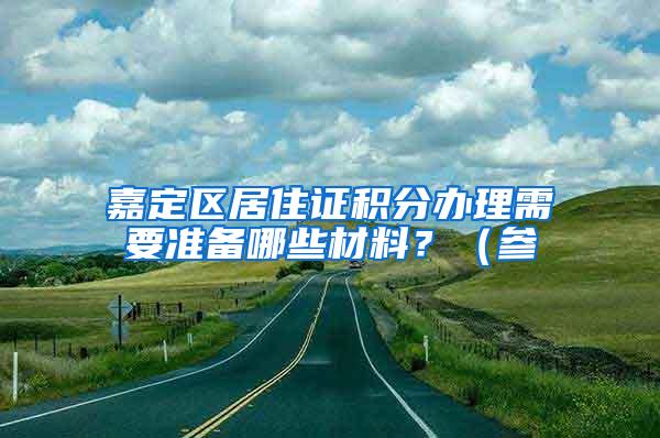 嘉定区居住证积分办理需要准备哪些材料？（参