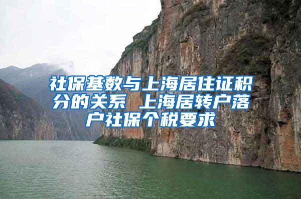 社保基数与上海居住证积分的关系 上海居转户落户社保个税要求