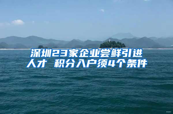 深圳23家企业尝鲜引进人才 积分入户须4个条件