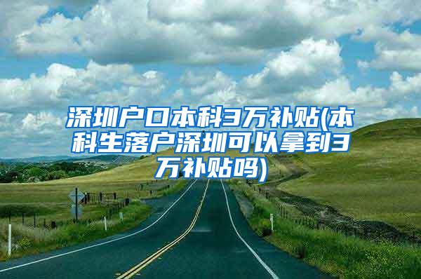 深圳户口本科3万补贴(本科生落户深圳可以拿到3万补贴吗)