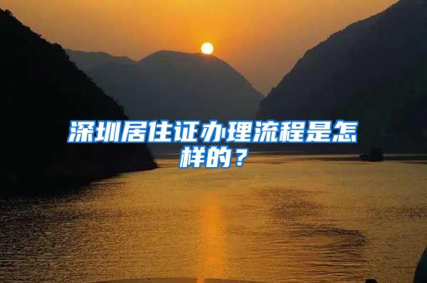 深圳居住证办理流程是怎样的？